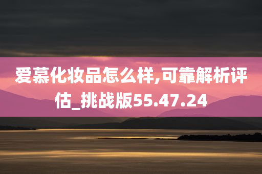 爱慕化妆品怎么样,可靠解析评估_挑战版55.47.24