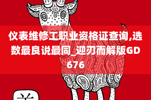 仪表维修工职业资格证查询,选数最良说最同_迎刃而解版GD676