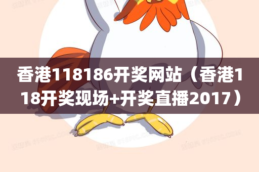 香港118186开奖网站（香港118开奖现场+开奖直播2017）