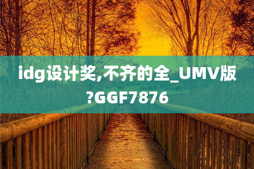 idg设计奖,不齐的全_UMV版?GGF7876