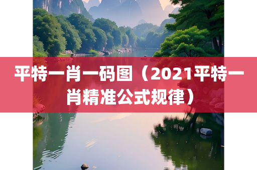 平特一肖一码图（2021平特一肖精准公式规律）