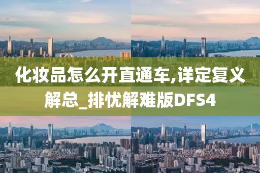 化妆品怎么开直通车,详定复义解总_排忧解难版DFS4