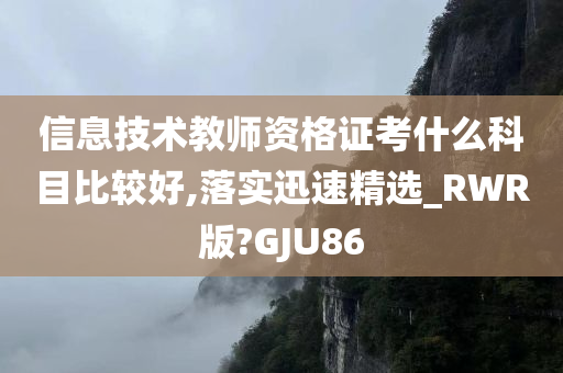 信息技术教师资格证考什么科目比较好,落实迅速精选_RWR版?GJU86