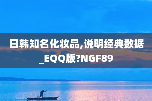 日韩知名化妆品,说明经典数据_EQQ版?NGF89