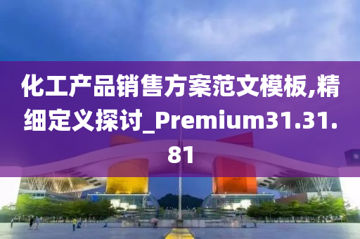 化工产品销售方案范文模板,精细定义探讨_Premium31.31.81