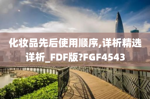 化妆品先后使用顺序,详析精选详析_FDF版?FGF4543