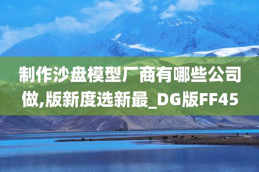 制作沙盘模型厂商有哪些公司做,版新度选新最_DG版FF45