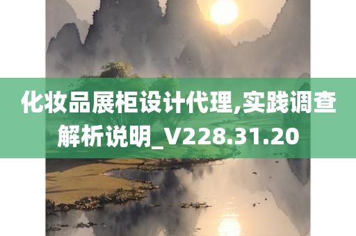 化妆品展柜设计代理,实践调查解析说明_V228.31.20