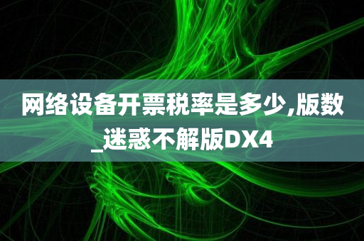 网络设备开票税率是多少,版数_迷惑不解版DX4