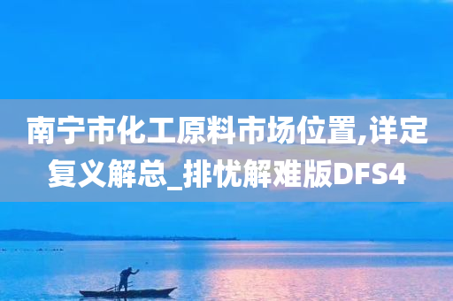 南宁市化工原料市场位置,详定复义解总_排忧解难版DFS4