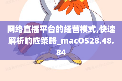 网络直播平台的经营模式,快速解析响应策略_macOS28.48.84