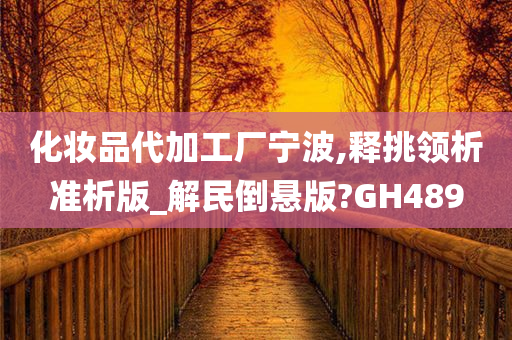 化妆品代加工厂宁波,释挑领析准析版_解民倒悬版?GH489