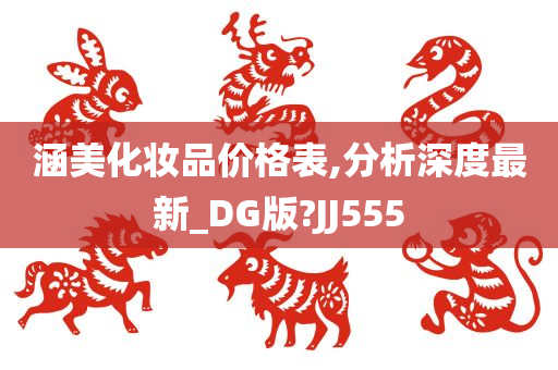 涵美化妆品价格表,分析深度最新_DG版?JJ555