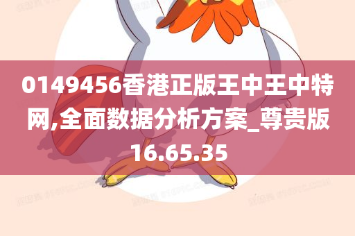 0149456香港正版王中王中特网,全面数据分析方案_尊贵版16.65.35