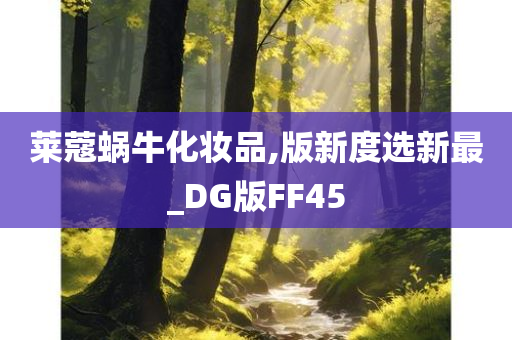 莱蔻蜗牛化妆品,版新度选新最_DG版FF45