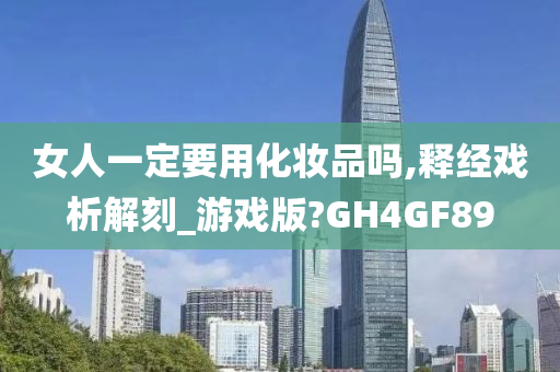 女人一定要用化妆品吗,释经戏析解刻_游戏版?GH4GF89