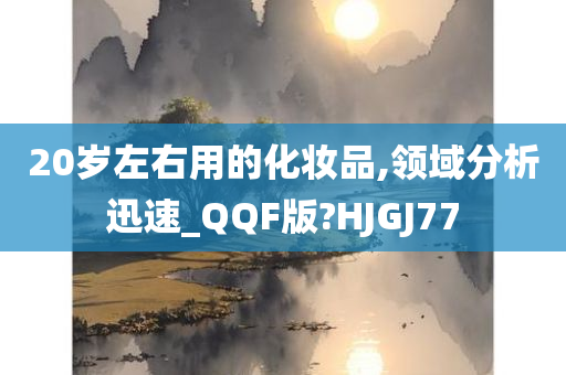 20岁左右用的化妆品,领域分析迅速_QQF版?HJGJ77