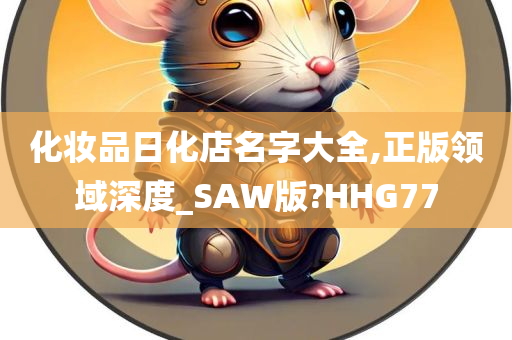 化妆品日化店名字大全,正版领域深度_SAW版?HHG77