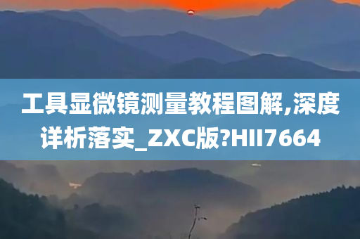 工具显微镜测量教程图解,深度详析落实_ZXC版?HII7664