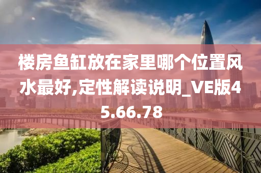 楼房鱼缸放在家里哪个位置风水最好,定性解读说明_VE版45.66.78