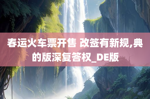 春运火车票开售 改签有新规,典的版深复答权_DE版