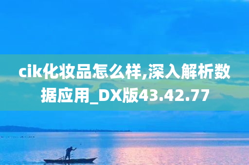 cik化妆品怎么样,深入解析数据应用_DX版43.42.77