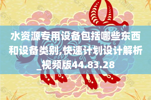 水资源专用设备包括哪些东西和设备类别,快速计划设计解析_视频版44.83.28