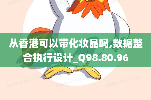 从香港可以带化妆品吗,数据整合执行设计_Q98.80.96