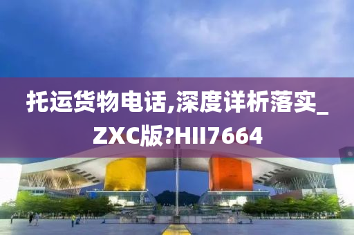 托运货物电话,深度详析落实_ZXC版?HII7664