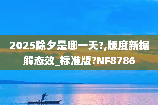 2025除夕是哪一天?,版度新据解态效_标准版?NF8786