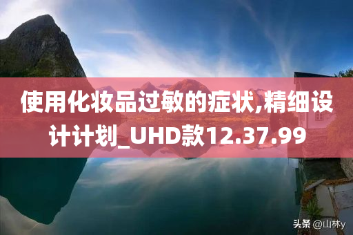 使用化妆品过敏的症状,精细设计计划_UHD款12.37.99