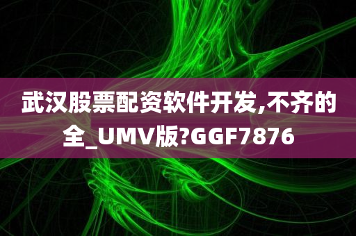 武汉股票配资软件开发,不齐的全_UMV版?GGF7876