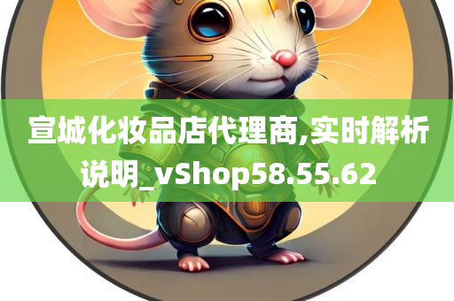 宣城化妆品店代理商,实时解析说明_vShop58.55.62