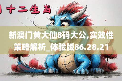 新澳门黄大仙8码大公,实效性策略解析_体验版86.28.21