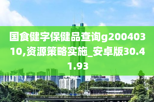 国食健字保健品查询g20040310,资源策略实施_安卓版30.41.93