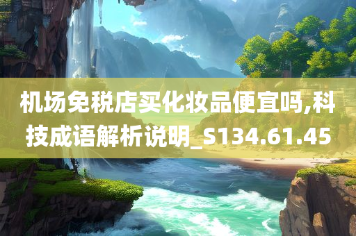 机场免税店买化妆品便宜吗,科技成语解析说明_S134.61.45