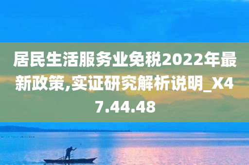 居民生活服务业免税2022年最新政策,实证研究解析说明_X47.44.48