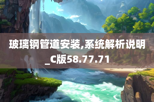 玻璃钢管道安装,系统解析说明_C版58.77.71