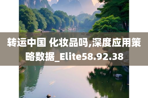 转运中国 化妆品吗,深度应用策略数据_Elite58.92.38