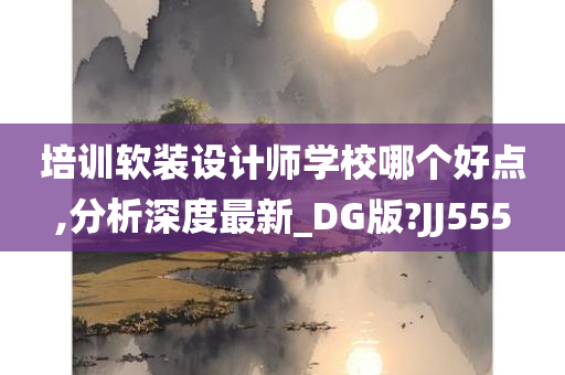 培训软装设计师学校哪个好点,分析深度最新_DG版?JJ555