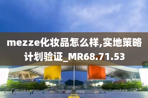 mezze化妆品怎么样,实地策略计划验证_MR68.71.53