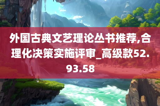 外国古典文艺理论丛书推荐,合理化决策实施评审_高级款52.93.58