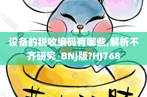 设备的税收编码有哪些,解析不齐研究_BNJ版?HJ768