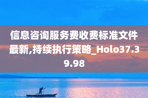 信息咨询服务费收费标准文件最新,持续执行策略_Holo37.39.98