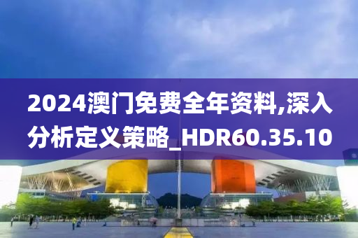 2024澳门免费全年资料,深入分析定义策略_HDR60.35.10