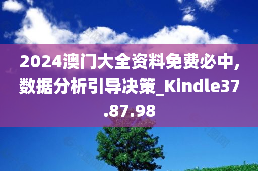 2024澳门大全资料免费必中,数据分析引导决策_Kindle37.87.98