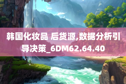 韩国化妆品 后货源,数据分析引导决策_6DM62.64.40