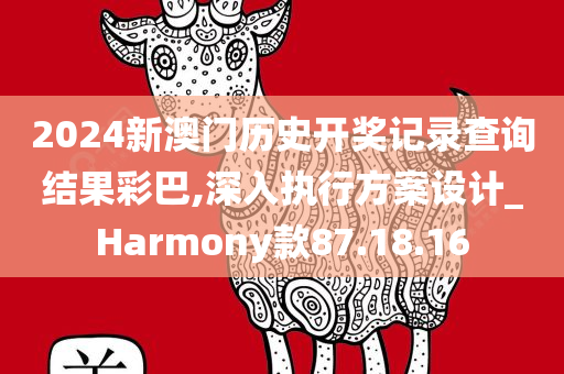 2024新澳门历史开奖记录查询结果彩巴,深入执行方案设计_Harmony款87.18.16