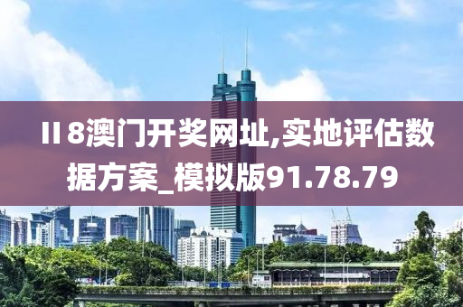 Ⅱ8澳门开奖网址,实地评估数据方案_模拟版91.78.79