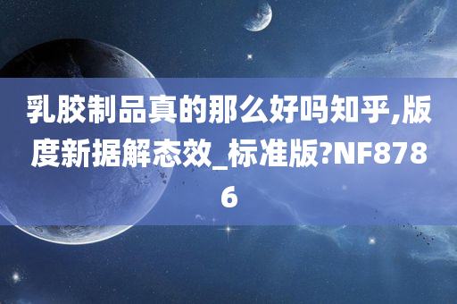 乳胶制品真的那么好吗知乎,版度新据解态效_标准版?NF8786